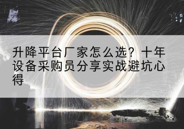 溧阳升降平台厂家-怎么选？十年设备采购员分享实战避坑心得