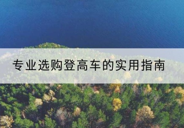 溧阳电动登高车厂家推荐-专业选购登高车的实用指南